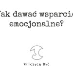 Jak dawać emocjonalne wsparcie?